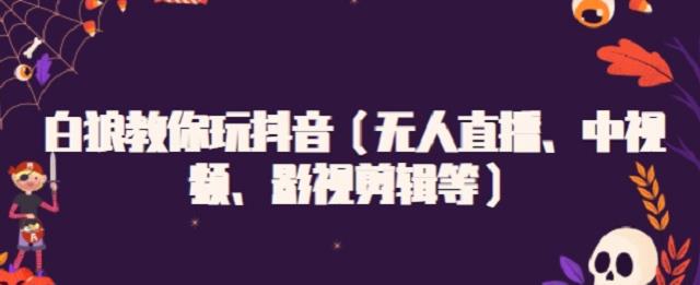 白狼教你玩抖音（无人直播、中视频、影视剪辑等）-天天资源网