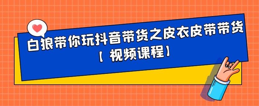 白狼带你玩抖音带货之皮衣皮带带货【视频课程】-天天资源网