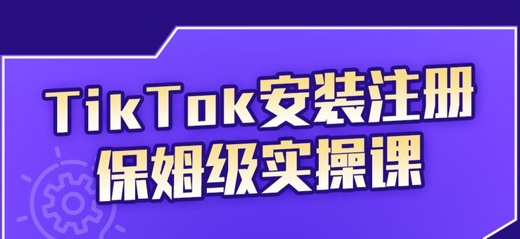 TikTok安装注册保姆级实操课，tiktok账号注册0失败，提高你的账号运营段位-天天资源网