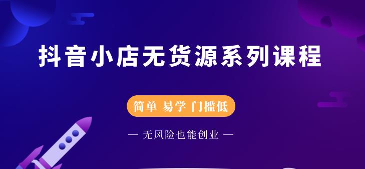 抖音小店无货源系列课程，简单，易学，门槛低-天天资源网