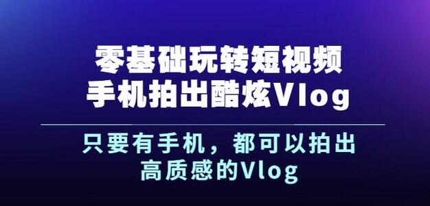 杨精坤零基础玩转短视频手机拍出酷炫Vlog，只要有手机就可以拍出高质感的Vlog-天天资源网