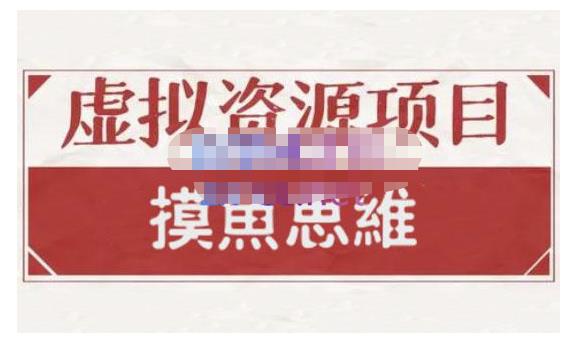 摸鱼思维·虚拟资源掘金课，虚拟资源的全套玩法 价值1880元-天天资源网