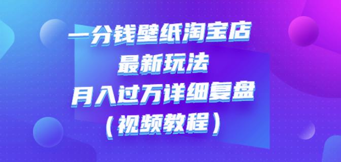 一分钱壁纸淘宝店最新玩法：月入过万详细复盘（视频教程）-天天资源网