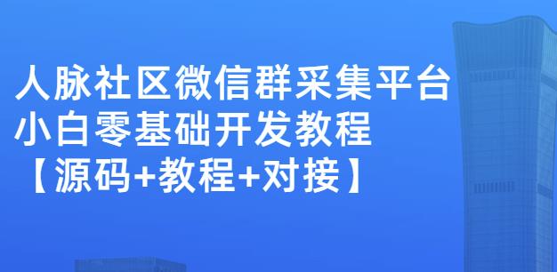 外面卖1000的人脉社区微信群采集平台小白0基础开发教程【源码 教程 对接】-天天资源网