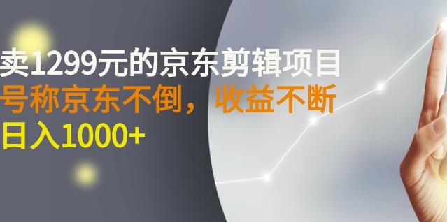 外面卖1299元的京东剪辑项目，号称京东不倒，收益不停止，日入1000-天天资源网