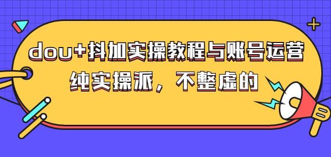 (大兵哥数据流运营)dou 抖加实操教程与账号运营：纯实操派，不整虚的-天天资源网