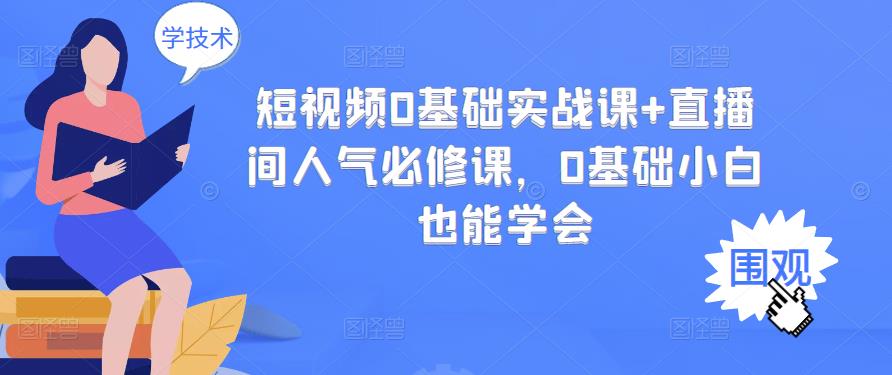 短视频0基础实战课 直播间人气必修课，0基础小白也能学会-天天资源网