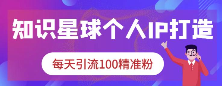 知识星球个人IP打造系列课程，每天引流100精准粉-天天资源网