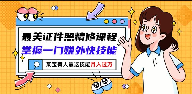 最美证件照精修课程：掌握一门赚外快技能，某宝有人靠这技能月入过万-天天资源网