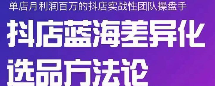 小卒抖店终极蓝海差异化选品方法论，全面介绍抖店无货源选品的所有方法-天天资源网