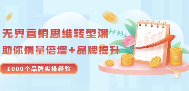 无界营销思维转型课：1000个品牌实操经验，助你销量倍增（20节视频）-天天资源网