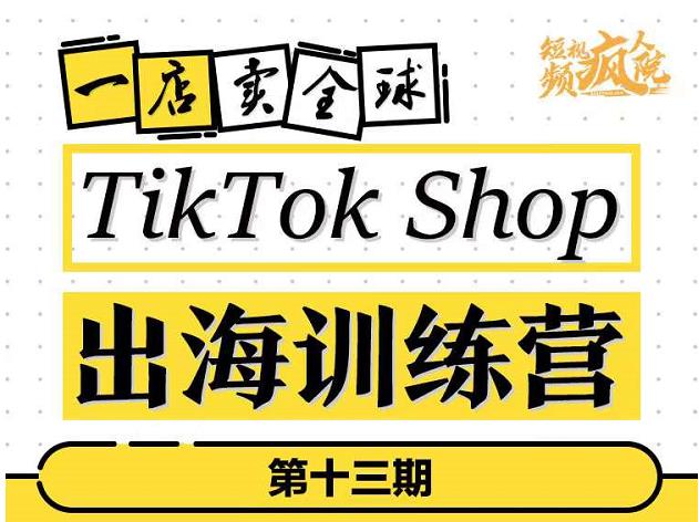 TikTokShop出海训练营（第十三期），打开全球流量新思维，出海抢占全球新流量，一店卖全球-天天资源网