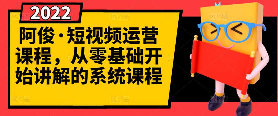 阿俊·短视频运营课程，从零基础开始讲解的系统课程-天天资源网