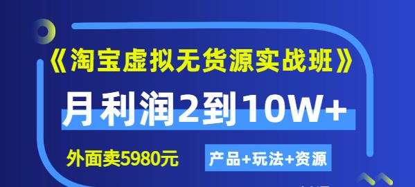 《淘宝虚拟无货源实战班》线上第四期：月利润2到10W （产品 玩法 资源)-天天资源网