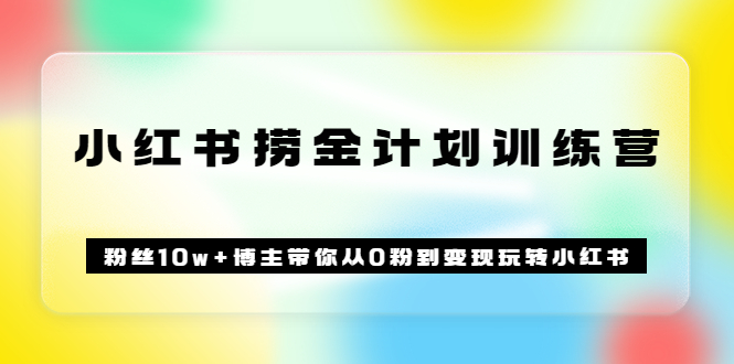 《小红书捞金计划训练营》粉丝10w 博主带你从0粉到变现玩转小红书（72节课)-天天资源网