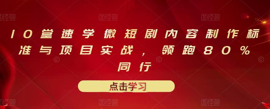 10堂速学微短剧内容制作标准与项目实战，领跑80%同行-天天资源网