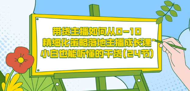 带货主播如何从0-10，精细化策略落地主播成长课，小白也能听懂的干货(24节)-天天资源网