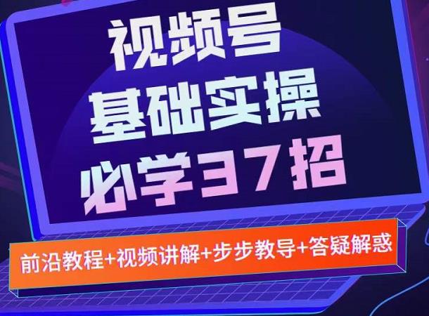 视频号实战基础必学37招，每个步骤都有具体操作流程，简单易懂好操作-天天资源网