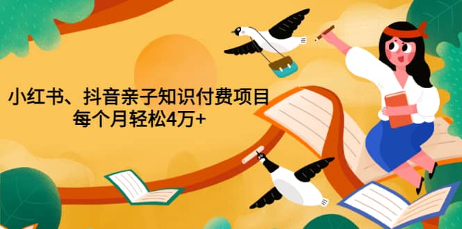 重磅发布小红书、抖音亲子知识付费项目，每个月轻松4万 （价值888元）-天天资源网