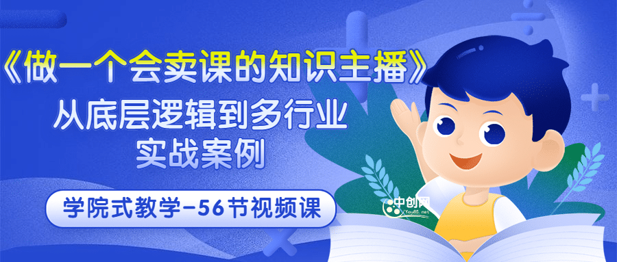 《做一个会卖课的知识主播》从底层逻辑到多行业实战案例 学院式教学-56节课-天天资源网