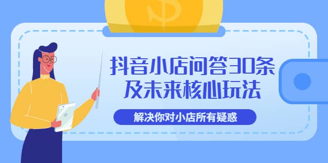 抖音小店问答30条及未来核心玩法，解决你对小店所有疑惑【3节视频课】-天天资源网