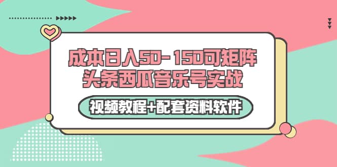 0成本日入50-150可矩阵头条西瓜音乐号实战（视频教程 配套资料软件）-天天资源网