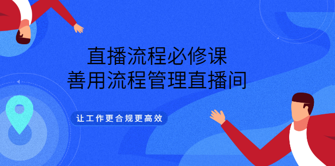 直播流程必修课，善用流程管理直播间，让工作更合规更高效-天天资源网