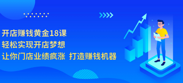 开店赚钱黄金18课，轻松实现开店梦想，让你门店业绩疯涨 打造赚钱机器-天天资源网