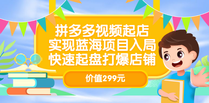 拼多多视频起店，实现蓝海项目入局，快速起盘打爆店铺（价值299元）-天天资源网