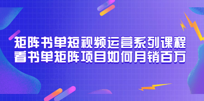 矩阵书单短视频运营系列课程，看书单矩阵项目如何月销百万（20节视频课）-天天资源网