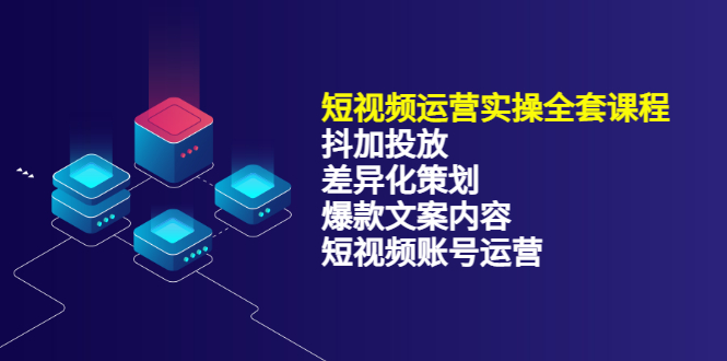 短视频运营实操4合1，抖加投放 差异化策划 爆款文案内容 短视频账号运营 销30W-天天资源网