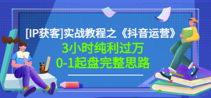 星盒[IP获客]实战教程之《抖音运营》3小时纯利过万0-1起盘完整思路价值498-天天资源网