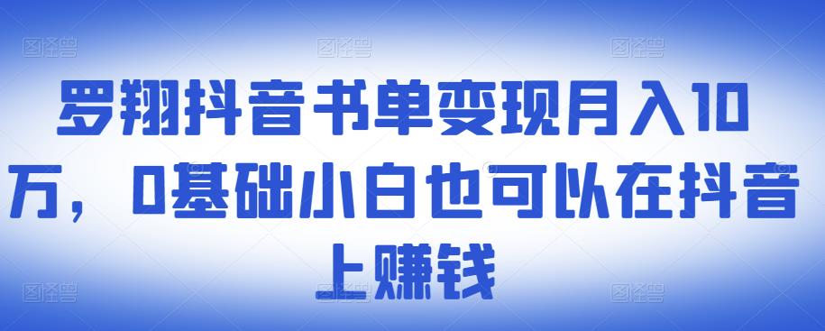 ​罗翔抖音书单变现月入10万，0基础小白也可以在抖音上赚钱-天天资源网