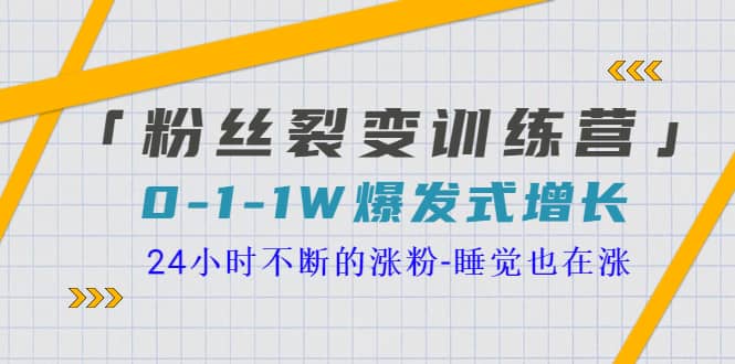 「粉丝裂变训练营」0-1-1w爆发式增长，24小时不断的涨粉-睡觉也在涨-16节课-天天资源网