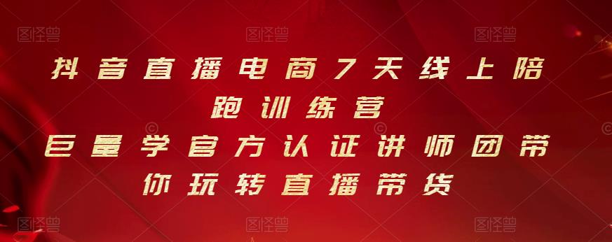 抖音直播电商7天线上陪跑训练营，巨量学官方认证讲师团带你玩转直播带货-天天资源网