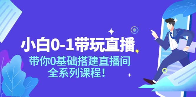 小白0-1带玩玩直播：带你0基础搭建直播间，全系列课程-天天资源网