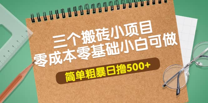 三个搬砖小项目，零成本零基础小白简单粗暴轻松日撸500-天天资源网