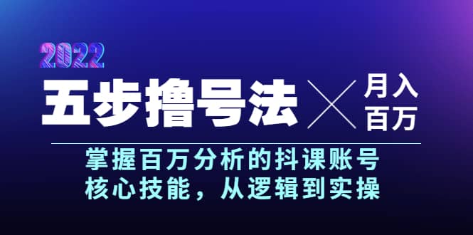 五步撸号法，掌握百万分析的抖课账号核心技能，从逻辑到实操，月入百万级-天天资源网