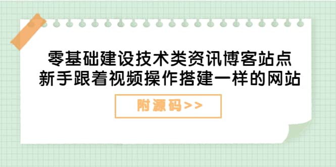 零基础建设技术类资讯博客站点：新手跟着视频操作搭建一样的网站（附源码）-天天资源网