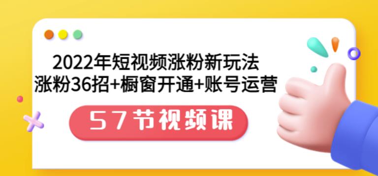 2022年短视频涨粉新玩法：涨粉36招 橱窗开通 账号运营（57节视频课）-天天资源网