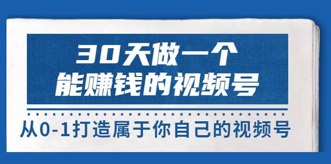 30天做一个能赚钱的视频号，从0-1打造属于你自己的视频号 (14节-价值199)-天天资源网