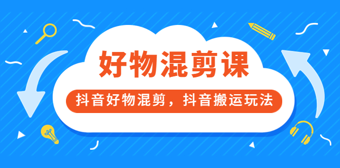 万三好物混剪课，抖音好物混剪，抖音搬运玩法 价值1980元-天天资源网