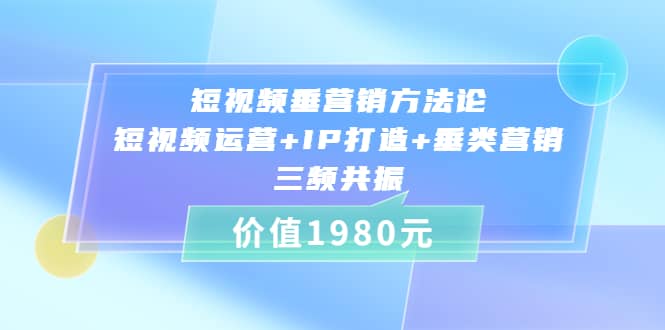 短视频垂营销方法论:短视频运营 IP打造 垂类营销，三频共振（价值1980）-天天资源网