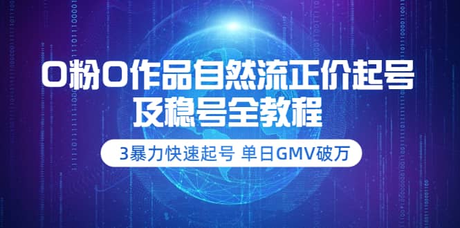 0粉0作品自然流正价起号及稳号全教程：3暴力快速起号 单日GMV破万-价值2980-天天资源网