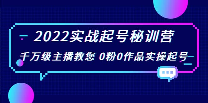 2022实战起号秘训营，千万级主播教您 0粉0作品实操起号（价值299）-天天资源网