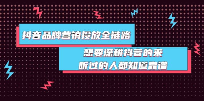 抖音品牌营销投放全链路：想要深耕抖音的来，听过的人都知道靠谱-天天资源网