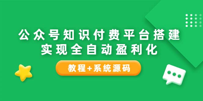 公众号知识付费平台搭建，实现全自动化盈利（教程 系统源码）-天天资源网