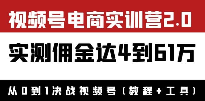 外面收费1900×视频号电商实训营2.0：实测佣金达4到61万（教程 工具）-天天资源网