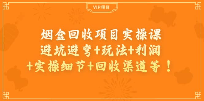 烟盒回收项目实操课：避坑避弯 玩法 利润 实操细节 回收渠道等-天天资源网