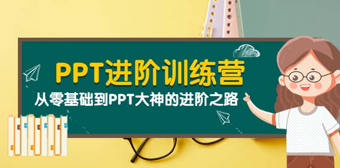 PPT进阶训练营（第二期）：从零基础到PPT大神的进阶之路（40节课）-天天资源网